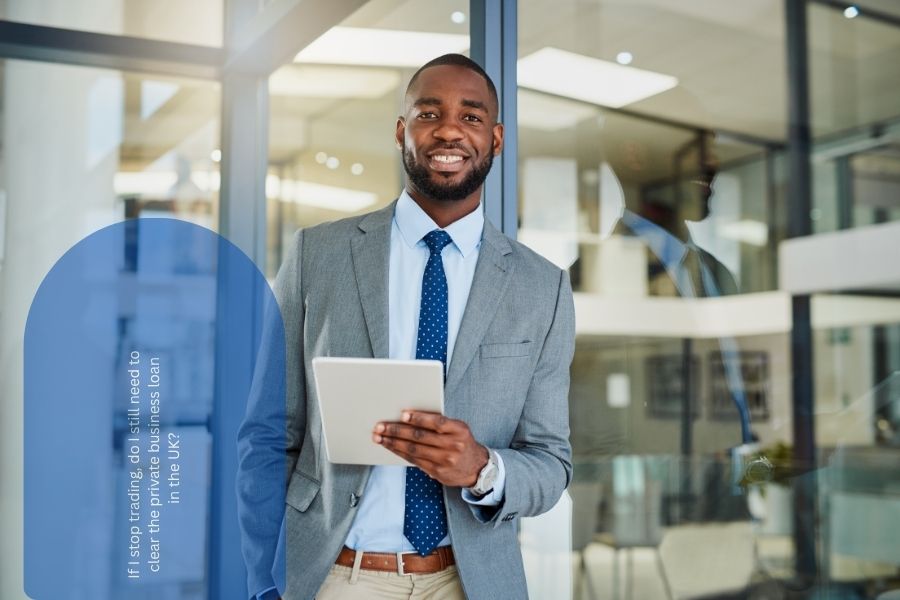 If I stop trading, do I still need to clear the private business loan in the UK?
