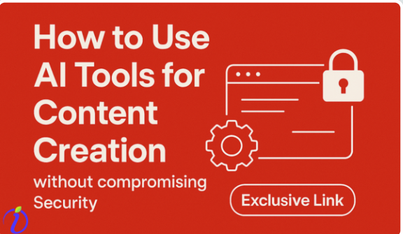 How to Use AI Tools for Content Creation without compromising Security
