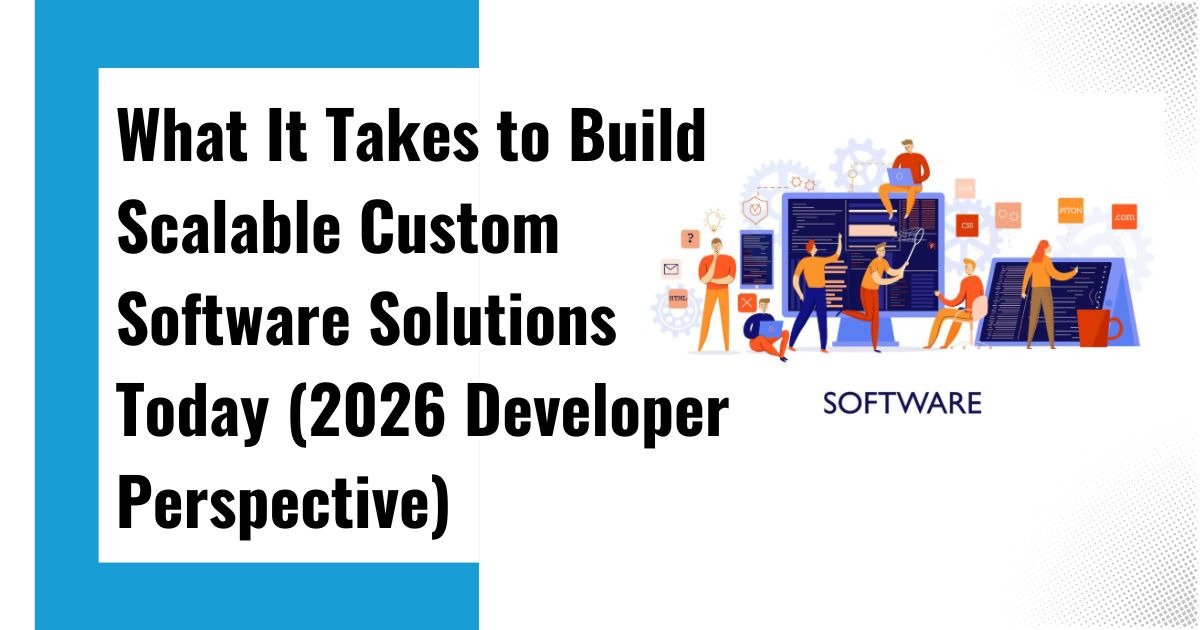 What It Takes to Build Scalable Custom Software Solutions Today (2026 Developer Perspective)