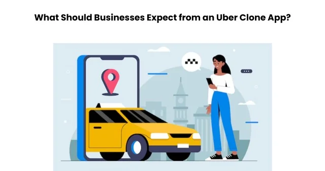 What Should Businesses Expect from an Uber Clone App?