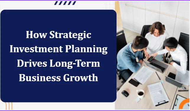 How Strategic Investment Planning Drives Long-Term Business Growth
