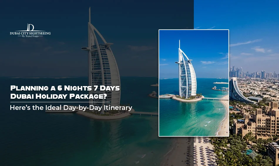 Planning a 6 Nights 7 Days Dubai Holiday Package? Here’s the Ideal Day-by-Day Itinerary