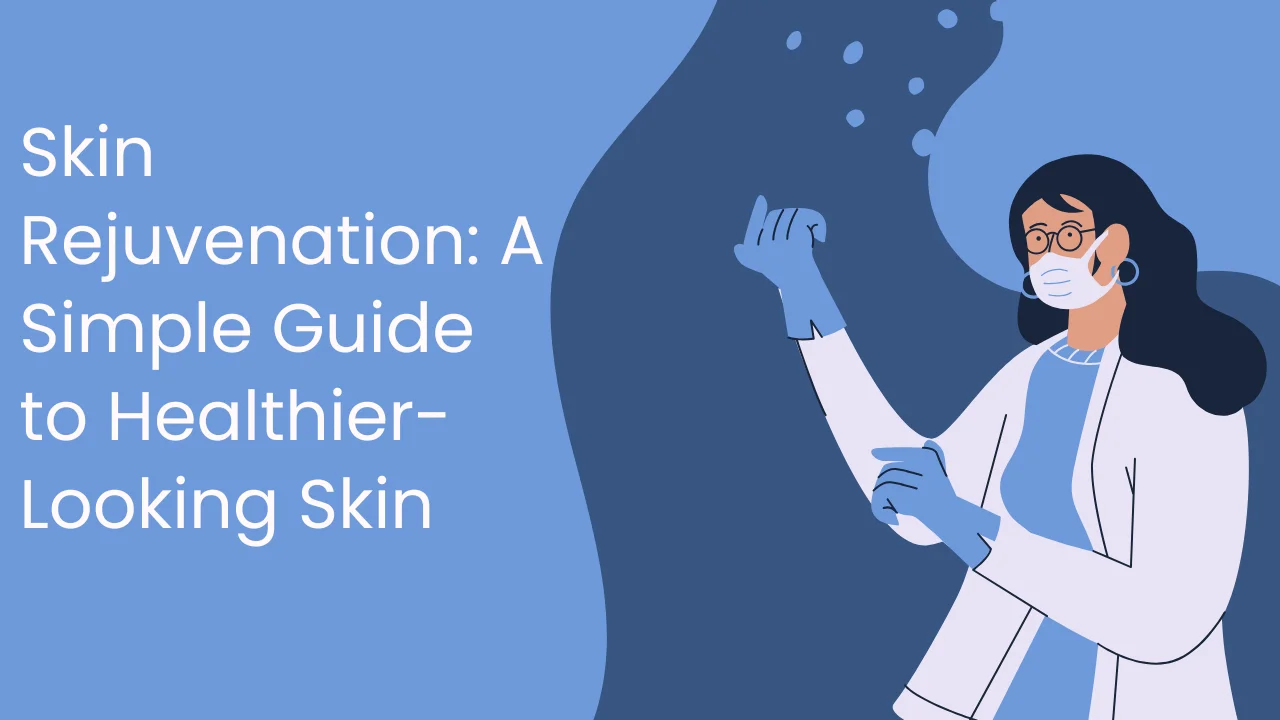 Skin Rejuvenation: A Simple Guide to Healthier-Looking Skin
