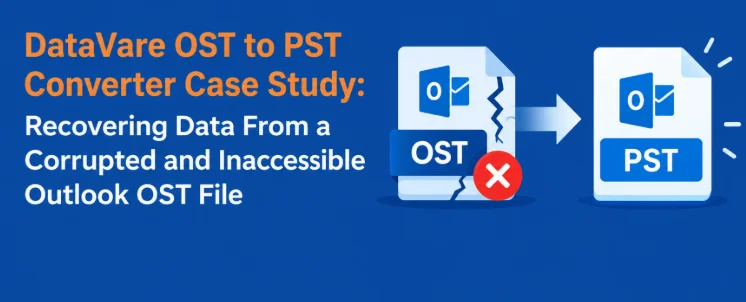 DataVare OST to PST Converter Case Study: Recovering Data From a Corrupted and Inaccessible Outlook OST File