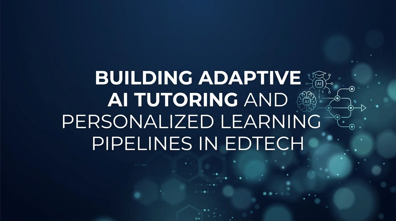 Building Adaptive AI Tutoring and Personalized Learning Pipelines in EdTech