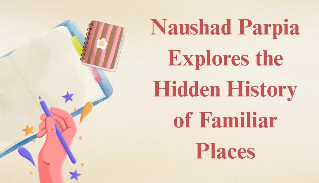 Naushad Parpia Explores the Hidden History of Familiar Places